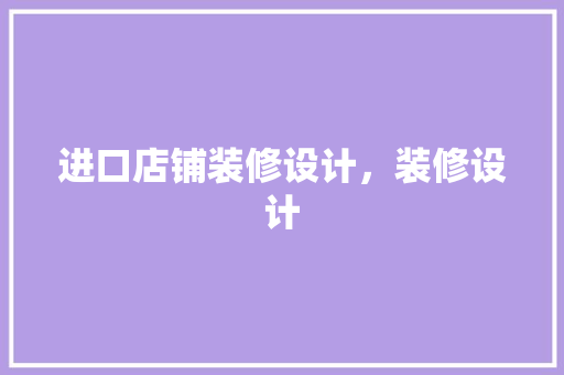 进口店铺装修设计，装修设计