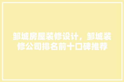 邹城房屋装修设计，邹城装修公司排名前十口碑推荐