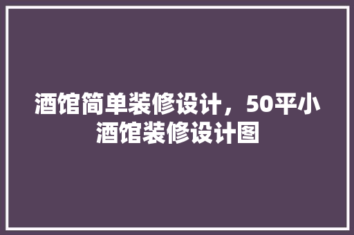 酒馆简单装修设计，50平小酒馆装修设计图