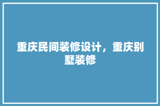 重庆民间装修设计，重庆别墅装修