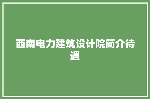 西南电力建筑设计院简介待遇