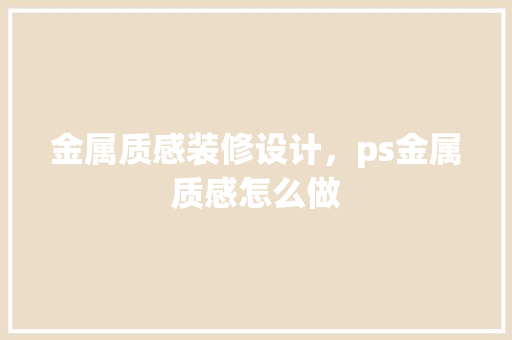 金属质感装修设计，ps金属质感怎么做