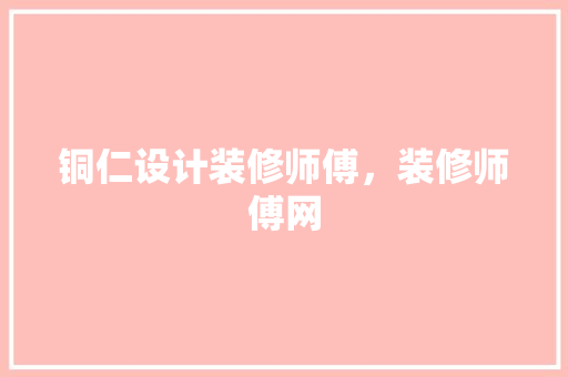 铜仁设计装修师傅，装修师傅网