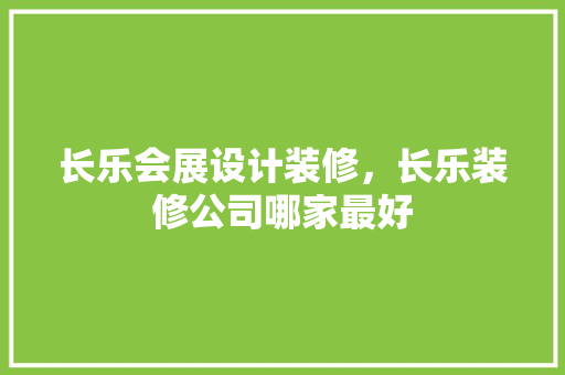 长乐会展设计装修，长乐装修公司哪家最好