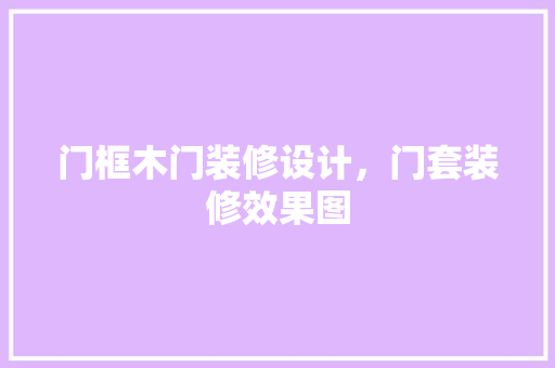 门框木门装修设计，门套装修效果图