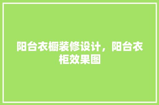 阳台衣橱装修设计，阳台衣柜效果图 常用建材