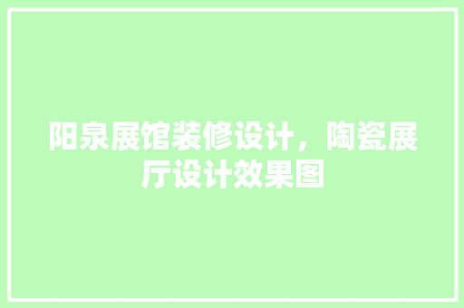 阳泉展馆装修设计，陶瓷展厅设计效果图 常用建材
