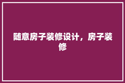 随意房子装修设计，房子装修