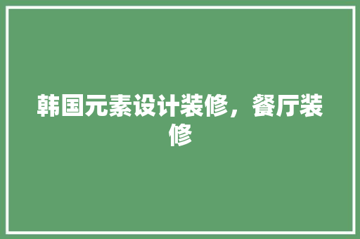 韩国元素设计装修，餐厅装修