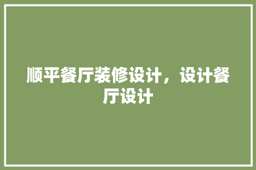 顺平餐厅装修设计，设计餐厅设计