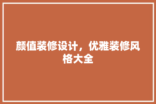 颜值装修设计，优雅装修风格大全 材料设备