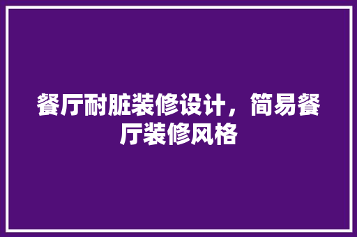 餐厅耐脏装修设计，简易餐厅装修风格