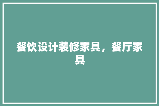 餐饮设计装修家具，餐厅家具 施工技术