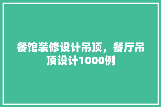 餐馆装修设计吊顶，餐厅吊顶设计1000例
