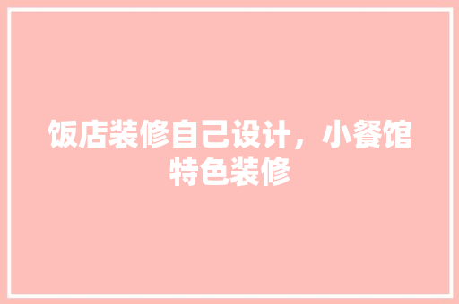 饭店装修自己设计，小餐馆特色装修