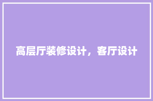 高层厅装修设计，客厅设计 设计原则