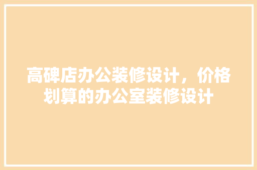 高碑店办公装修设计，价格划算的办公室装修设计