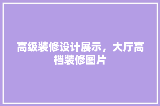 高级装修设计展示，大厅高档装修图片