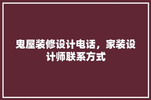 鬼屋装修设计电话，家装设计师联系方式