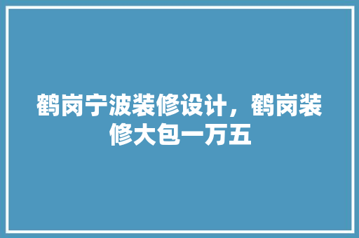 鹤岗宁波装修设计，鹤岗装修大包一万五
