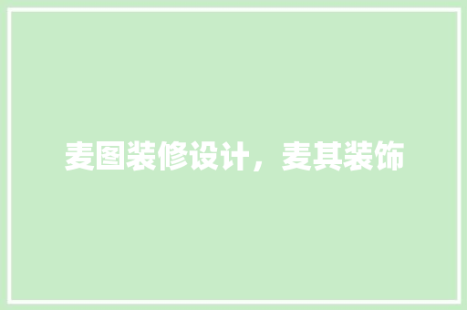 麦图装修设计，麦其装饰