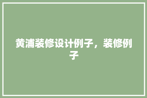 黄浦装修设计例子，装修例子 建筑设计