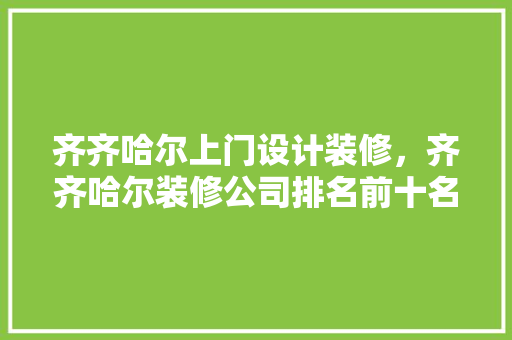 齐齐哈尔上门设计装修，齐齐哈尔装修公司排名前十名