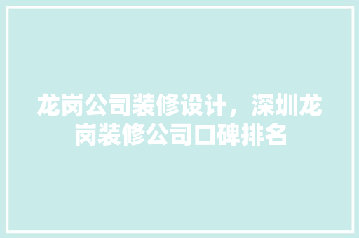 龙岗公司装修设计，深圳龙岗装修公司口碑排名