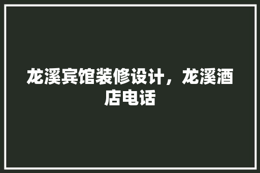 龙溪宾馆装修设计，龙溪酒店电话 施工技术