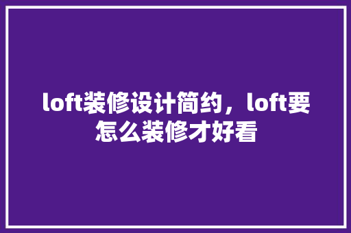 loft装修设计简约，loft要怎么装修才好看