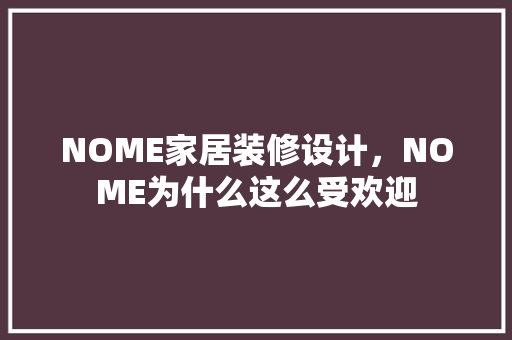 NOME家居装修设计，NOME为什么这么受欢迎