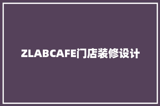 ZLABCAFE门店装修设计