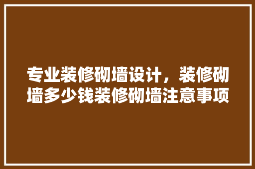 专业装修砌墙设计，装修砌墙多少钱装修砌墙注意事项