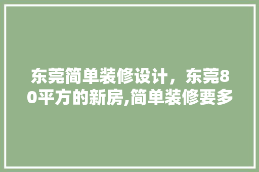 东莞简单装修设计，东莞80平方的新房,简单装修要多少钱