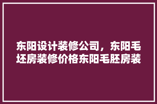 东阳设计装修公司，东阳毛坯房装修价格东阳毛胚房装修公司排名