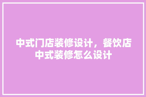 中式门店装修设计，餐饮店中式装修怎么设计