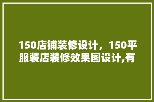 150店铺装修设计，150平服装店装修效果图设计,有什么方法