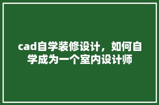 cad自学装修设计，如何自学成为一个室内设计师