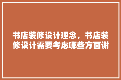 书店装修设计理念，书店装修设计需要考虑哪些方面谢谢了