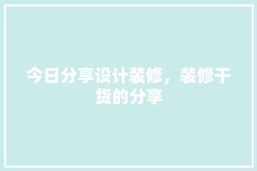 今日分享设计装修，装修干货的分享