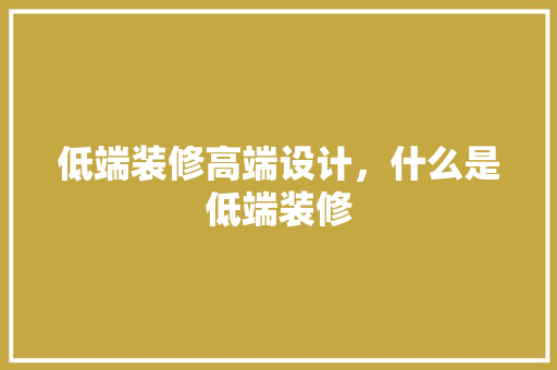 低端装修高端设计，什么是低端装修