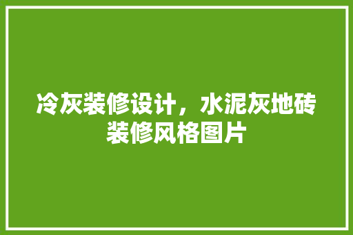 冷灰装修设计，水泥灰地砖装修风格图片 常见问题