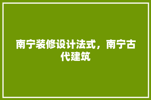南宁装修设计法式，南宁古代建筑
