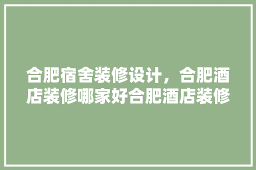 合肥宿舍装修设计，合肥酒店装修哪家好合肥酒店装修设计公司