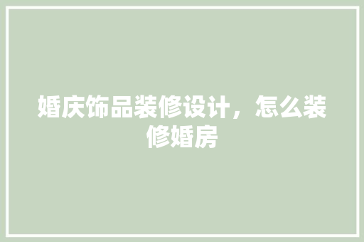 婚庆饰品装修设计，怎么装修婚房