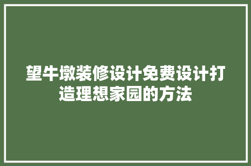 望牛墩装修设计免费设计打造理想家园的方法 知识问答