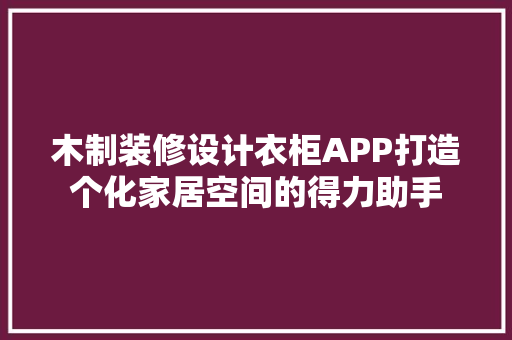 木制装修设计衣柜APP打造个化家居空间的得力助手