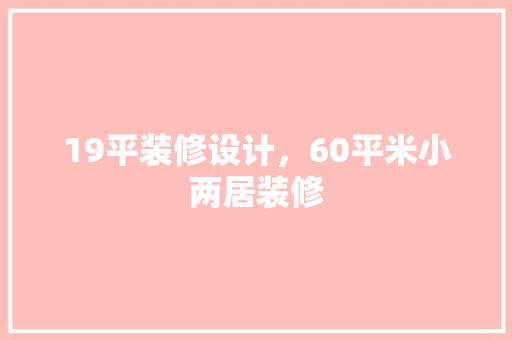 19平装修设计，60平米小两居装修