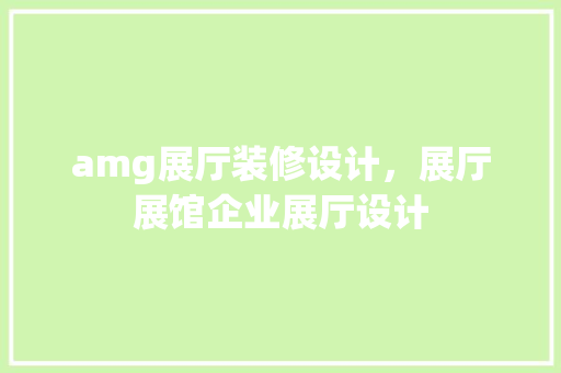 amg展厅装修设计，展厅展馆企业展厅设计
