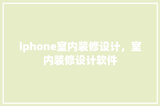 iphone室内装修设计，室内装修设计软件